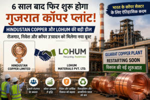 6 साल बाद फिर शुरू होगा गुजरात कॉपर प्लांट! Hindustan Copper और Lohum की ऐतिहासिक डील से बढ़ेंगे रोजगार और निवेश